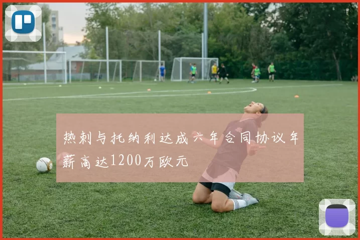 热刺与托纳利达成六年合同协议年薪高达1200万欧元