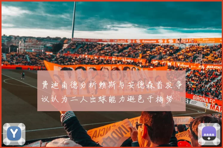 费迪南德分析赖斯与安德森首发争议认为二人出球能力逊色于梅努