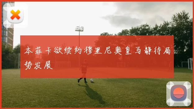 本菲卡欲续约穆里尼奥皇马静待局势发展