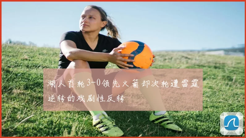湖人首轮3-0领先火箭却次轮遭雷霆逆转的戏剧性反转