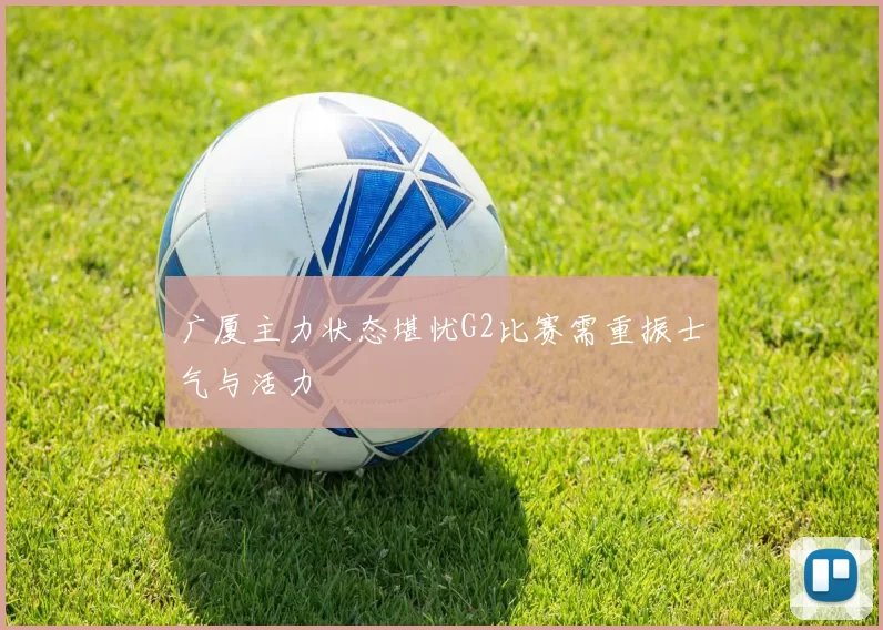 广厦主力状态堪忧G2比赛需重振士气与活力