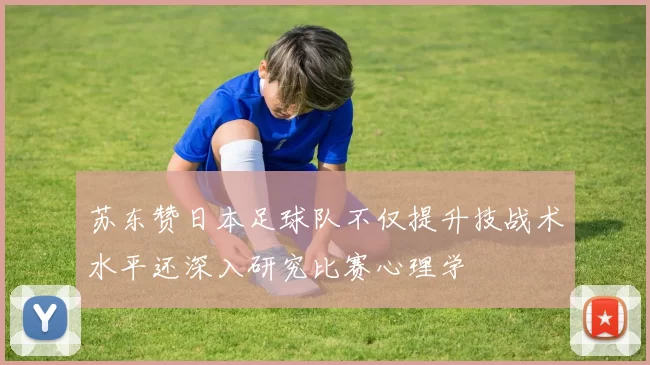 苏东赞日本足球队不仅提升技战术水平还深入研究比赛心理学