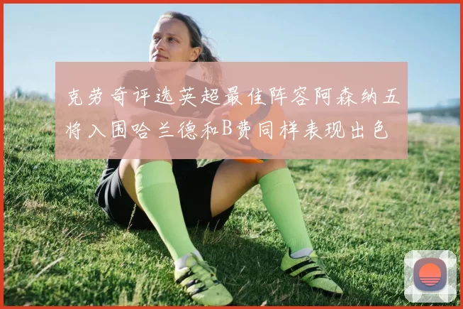 克劳奇评选英超最佳阵容阿森纳五将入围哈兰德和B费同样表现出色